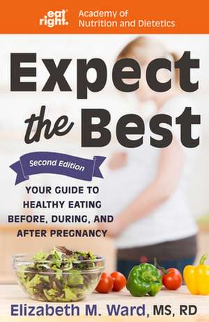 Expect the Best: Your Guide to Healthy Eating Before, During, and After Pregnancy de Academy of Nutrition and Dietetics