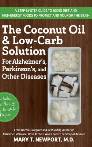 The Coconut Oil and Low-Carb Solution for Alzheimer's, Parkinson's, and Other Diseases: A Guide to Using Diet and a High-Energy Food to Protect and No de Mary T. Newport