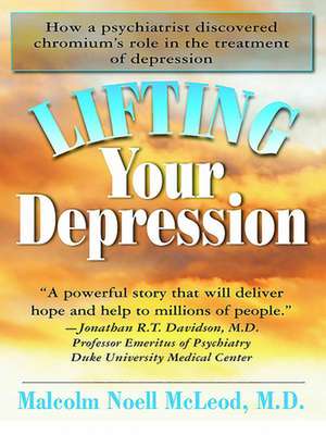 Lifting Your Depression: How a Psychiatrist Discovered Chromium's Role in the Treatment of Depression de Malcolm N. McLeod