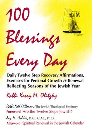 100 Blessings Every Day: Daily Twelve Step Recovery Affirmations, Exercises for Personal Growth and Renewal Reflecting Seasons of the Jewish Ye de Rabbi Kerry M. Olitzky