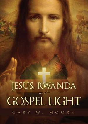 Jesus, Rwanda and Gospel Light de Gary W. Moore