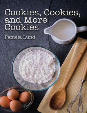 Cookies, Cookies, and More Cookies de Pamela Lund