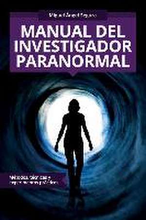 Manual del investigador paranormal: Métodos, técnicas y experimentos prácticos de Miguel Ángel Segura