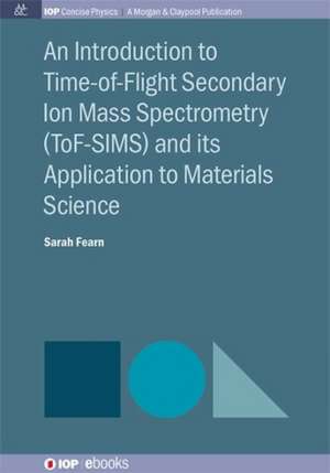 An Introduction to Time-Of-Flight Secondary Ion Mass Spectrometry (Tof-Sims) and Its Application to Materials Science: Physical Principles, Related Applications, and Ongoing Developments de Sarah Fearn