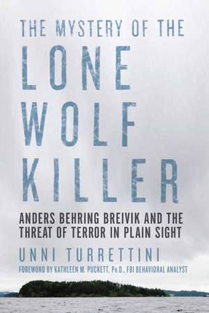 The Mystery of the Lone Wolf Killer: Anders Behring Breivik and the Threat of Terror in Plain Sight de Unni Turrettini