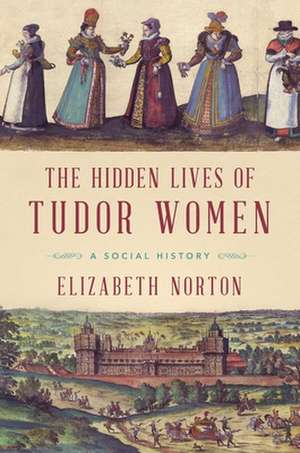 The Hidden Lives of Tudor Women de Elizabeth Norton