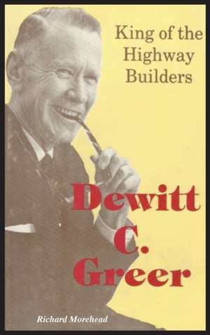 DeWitt C. Greer: King of the Highway Builders de Richard Morehead