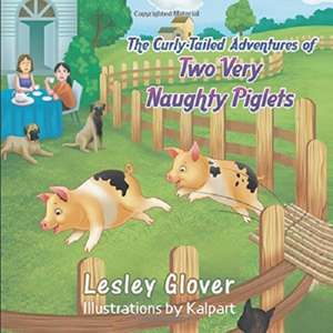 The Curly-Tailed Adventures of Two Very Naughty Piglets de Lesley Glover