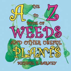 The A to Z Book of Weeds and Other Useful Plants de Michael P. Earney