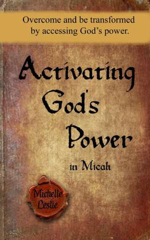 Activating God's Power in Micah (Masculine Version): Overcome and be transformed by accessing God's power. de Michelle Leslie