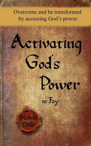 Activating God's Power in Fay: Overcome and be transformed by accessing God's power. de Michelle Leslie