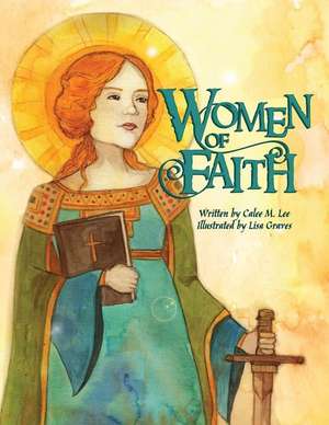 Women of Faith: Saints and Martyrs of the Christian Faith de Calee M. Lee