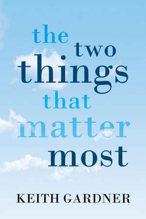 The Two Things That Matter Most de Keith R. Gardner
