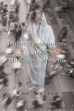 Divine Appointments and Miraculous Moments de Ron Whited