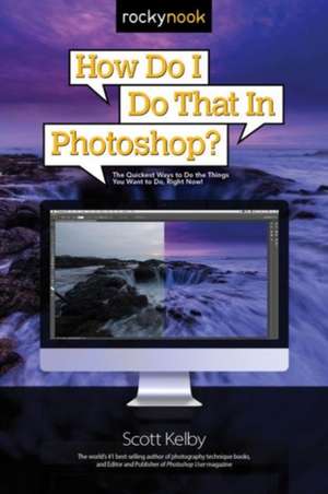 How Do I Do That in Photoshop?: The Quickest Ways to Do the Things You Want to Do, Right Now! de Scott Kelby