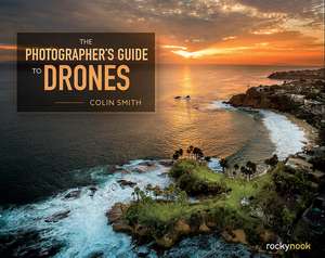 The Photographer's Guide to Drones de Collin Smith