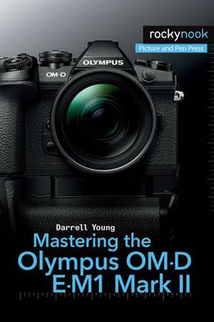 Mastering the Olympus Om-D E-M1 Mark II de Darrell Young