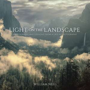 Light on the Landscape: Photographs and Lessons from a Life in Photography de William Neill