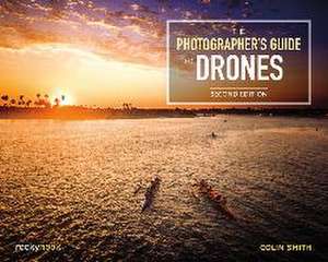 The Photographer's Guide to Drones, 2nd Edition de Colin Smith