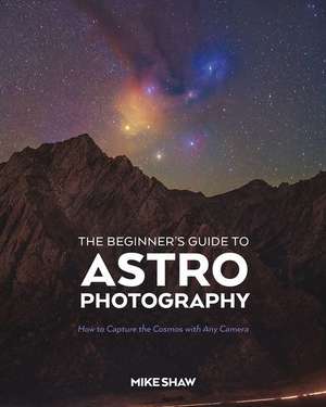 The Beginner's Guide to Astrophotography de Mike Shaw