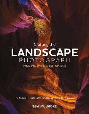 Crafting the Landscape Photograph with Lightroom Classic and Photoshop de Ben Willmore