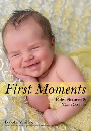 First Moments: Newborn Portraits & Mom Stories de Brooke VanHoy