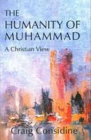 Humanity of Muhammad: A Christian View de Dr. Craig Considine