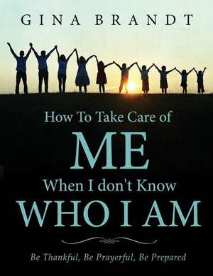 How to Take Care of Me When I Don't Know Who I Am. de Gina Brandt