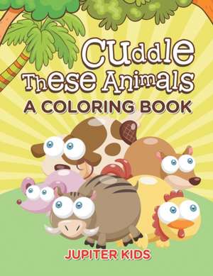 Cuddle These Animals (A Coloring Book) de Jupiter Kids