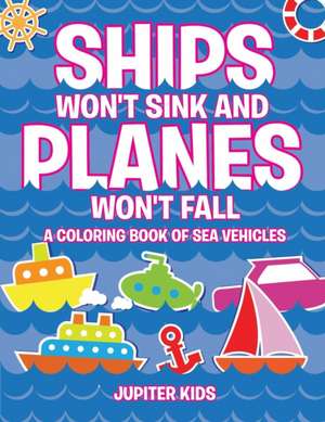 Ships Won't Sink and Planes Won't Fall (A Coloring Book of Sea Vehicles) de Jupiter Kids