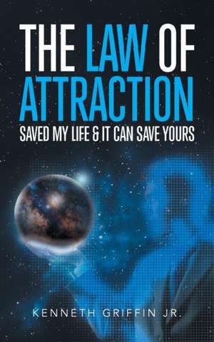 The Law of Attraction Saved My Life & It Can Save Yours de Kenneth Griffin