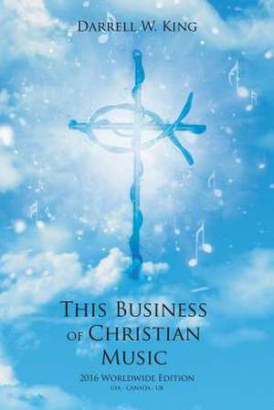 This Business of Christian Music - 2016 Worldwide Edition - de Darrell King