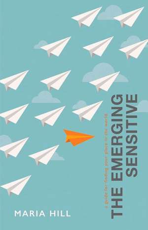 The Emerging Sensitive: A Guide for Finding Your Place in the World de Maria Hill