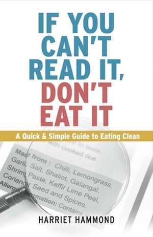 If You Can't Read It, Don't Eat It: A Quick & Simple Guide to Eating Clean de Harriet Hammond