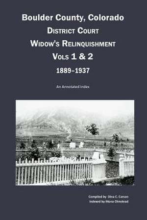 Boulder County, Colorado District Court Widow's Relinquishment, Volumes 1 & 2, 1889-1937: An Annotated Index de Dina C. Carson