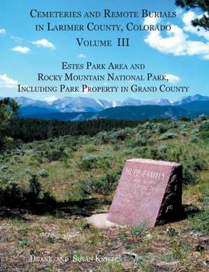 Cemeteries and Remote Burials in Larimer County, Colorado, Volume III de Duane V. Kniebes