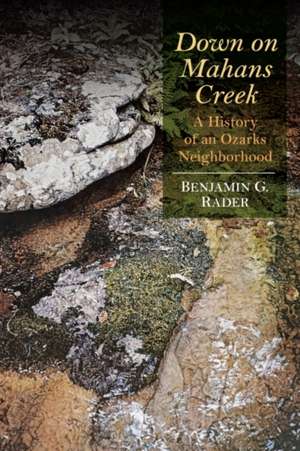 Down on Mahans Creek: A History of an Ozarks Neighborhood de Benjamin G. Rader