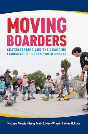 Moving Boarders: Skateboarding and the Changing Landscape of Urban Youth Sports de Matthew Atencio