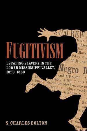 Fugitivism: Escaping Slavery in the Lower Mississippi Valley, 1820-1860 de S. Charles Bolton