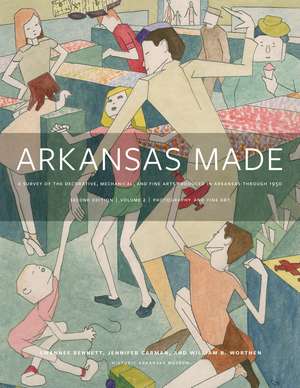 Arkansas Made, Volume 2: A Survey of the Decorative, Mechanical, and Fine Arts Produced in Arkansas through 1950 de Swannee Bennett