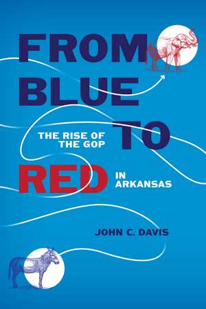 From Blue to Red: The Rise of the GOP in Arkansas de John C. Davis