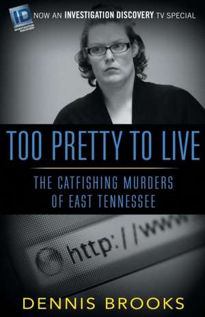 Too Pretty to Live: The Catfishing Murders of East Tennessee de Dennis Brooks