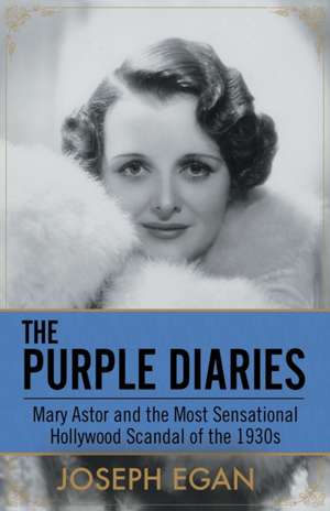 The Purple Diaries: Mary Astor and the Most Sensational Hollywood Scandal of the 1930s de Joseph Egan