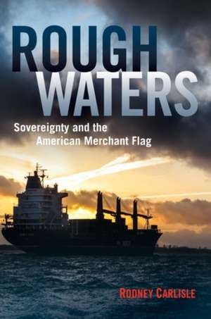 Rough Waters: Sovereignty and the American Merchant Flag de Rodney P. Carlisle