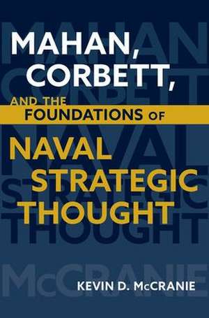 Mahan Corbett and the Foundations of Naval Strategic Thought de Kevin D. McCranie