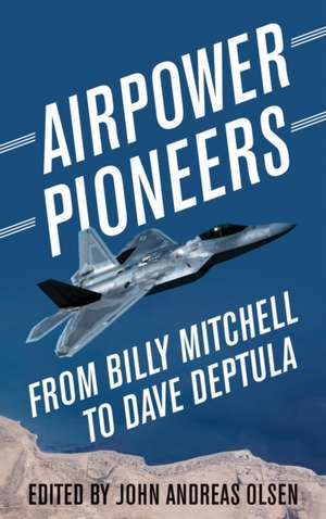 Airpower Pioneers : From Billy Mitchell to Dave Deptula de John Andreas Olsen