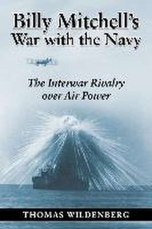 Billy Mitchell's War with the Navy de Thomas Wildenberg