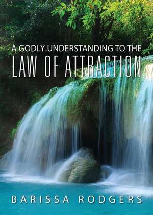 A Godly Understanding to the Law of Attraction de Barissa Rodgers