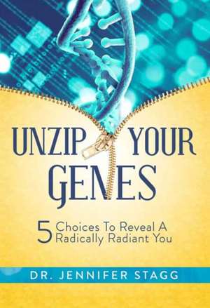 Unzip Your Genes: 5 Choices to Reveal a Radically Radiant You de Jennifer Stagg