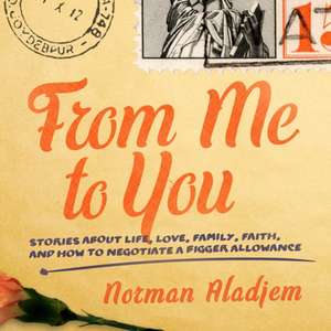 From Me to You: Stories about Life, Love, Family, Faith, and How to Negotiate a Bigger Allowance de Norman Aladjem